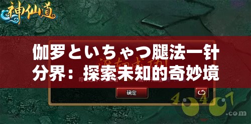 伽罗といちゃつ腿法一针分界：探索未知的奇妙境界