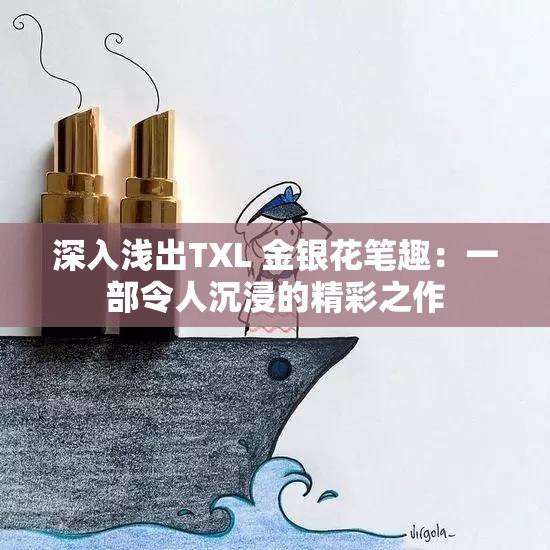 深入浅出TXL 金银花笔趣：一部令人沉浸的精彩之作