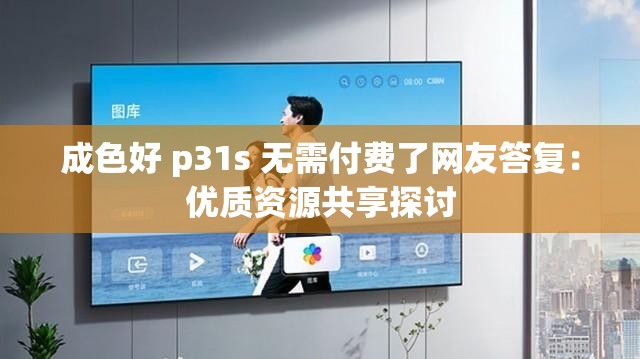 成色好 p31s 无需付费了网友答复：优质资源共享探讨