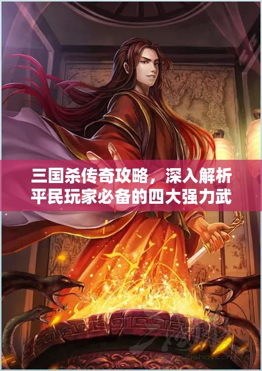 三国杀传奇攻略，深入解析平民玩家必备的四大强力武将组合