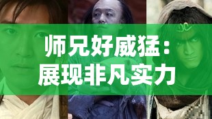 师兄好威猛：展现非凡实力令人叹为观止