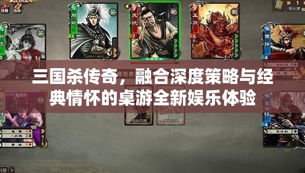 三国杀传奇，融合深度策略与经典情怀的桌游全新娱乐体验