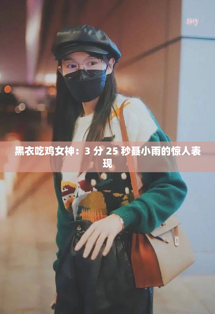 黑衣吃鸡女神：3 分 25 秒聂小雨的惊人表现