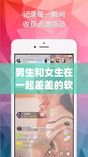 男生和女生在一起差差的软件 app：私密互动新体验