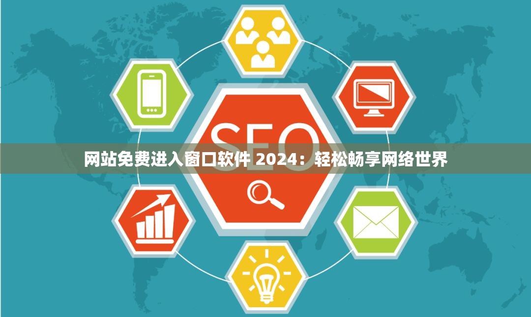 网站免费进入窗口软件 2024：轻松畅享网络世界