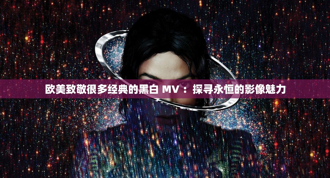 欧美致敬很多经典的黑白 MV ：探寻永恒的影像魅力