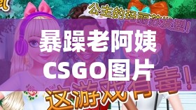 暴躁老阿姨CSGO图片展示：领略游戏中的巾帼风采