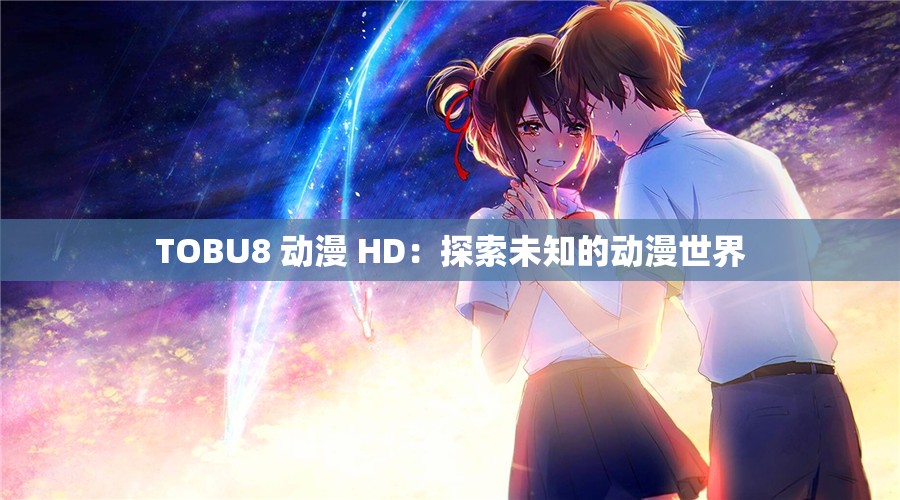 TOBU8 动漫 HD：探索未知的动漫世界