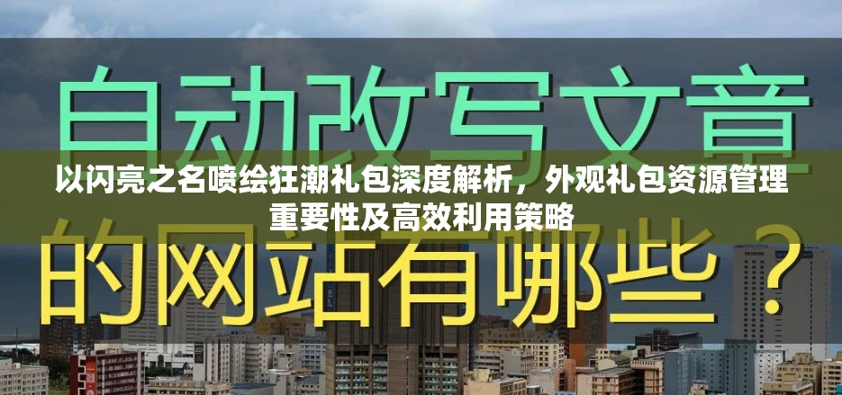 以闪亮之名喷绘狂潮礼包深度解析，外观礼包资源管理重要性及高效利用策略