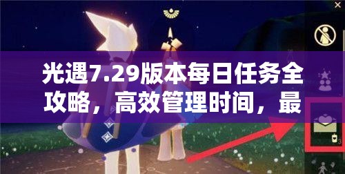 光遇7.29版本每日任务全攻略，高效管理时间，最大化任务完成价值与收益