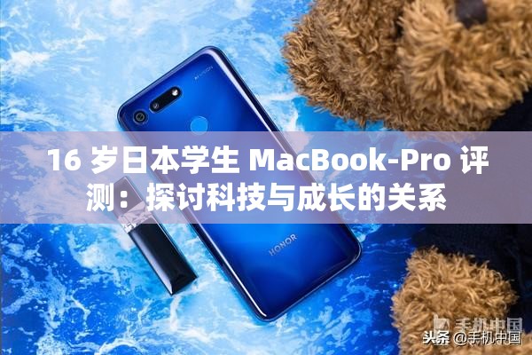 16 岁日本学生 MacBook-Pro 评测：探讨科技与成长的关系