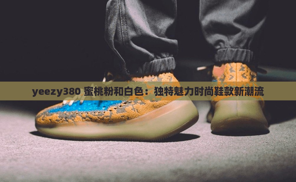 yeezy380 蜜桃粉和白色：独特魅力时尚鞋款新潮流