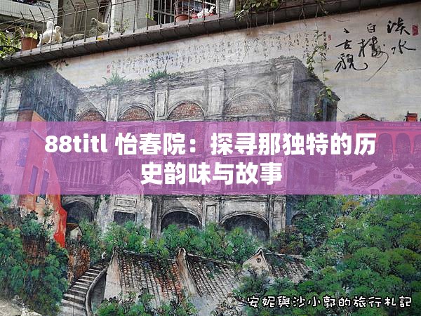 88titl 怡春院：探寻那独特的历史韵味与故事