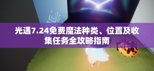 光遇7.24免费魔法种类、位置及收集任务全攻略指南