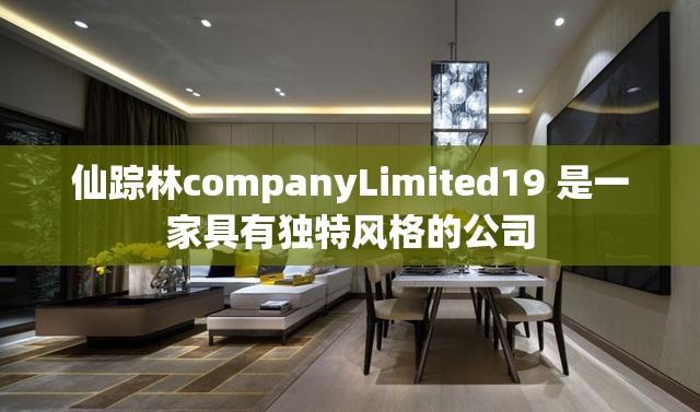 仙踪林companyLimited19 是一家具有独特风格的公司