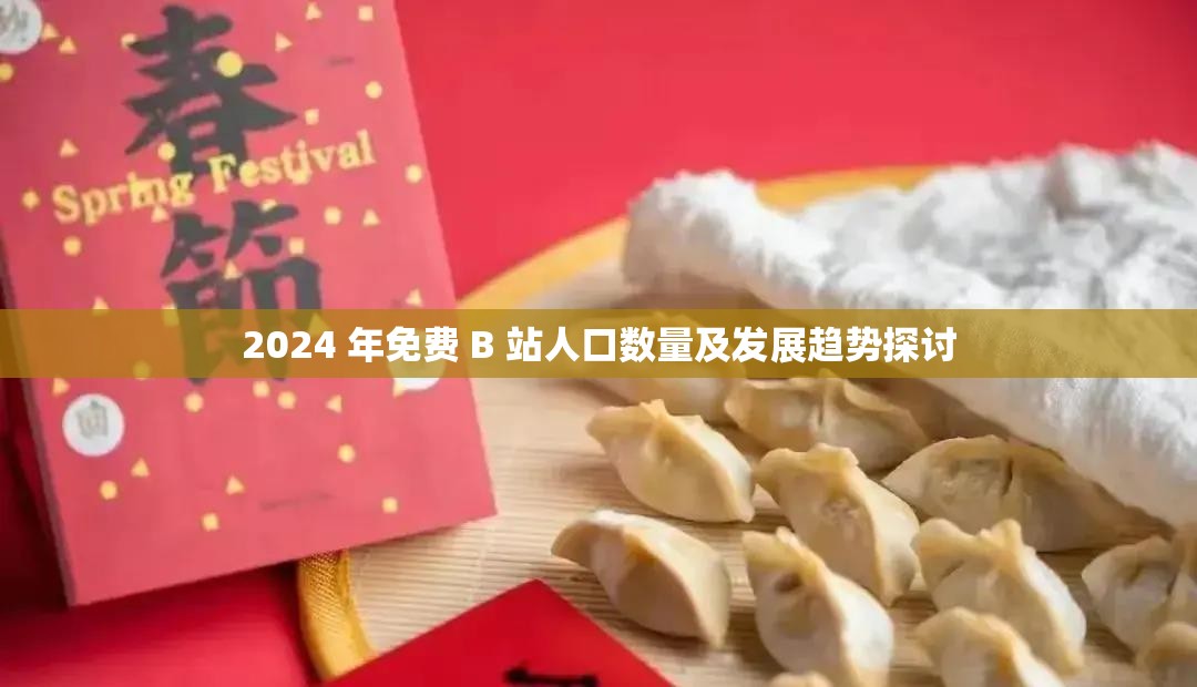 2024 年免费 B 站人口数量及发展趋势探讨