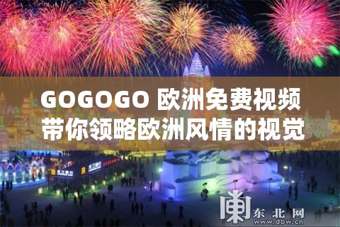 GOGOGO 欧洲免费视频 带你领略欧洲风情的视觉盛宴