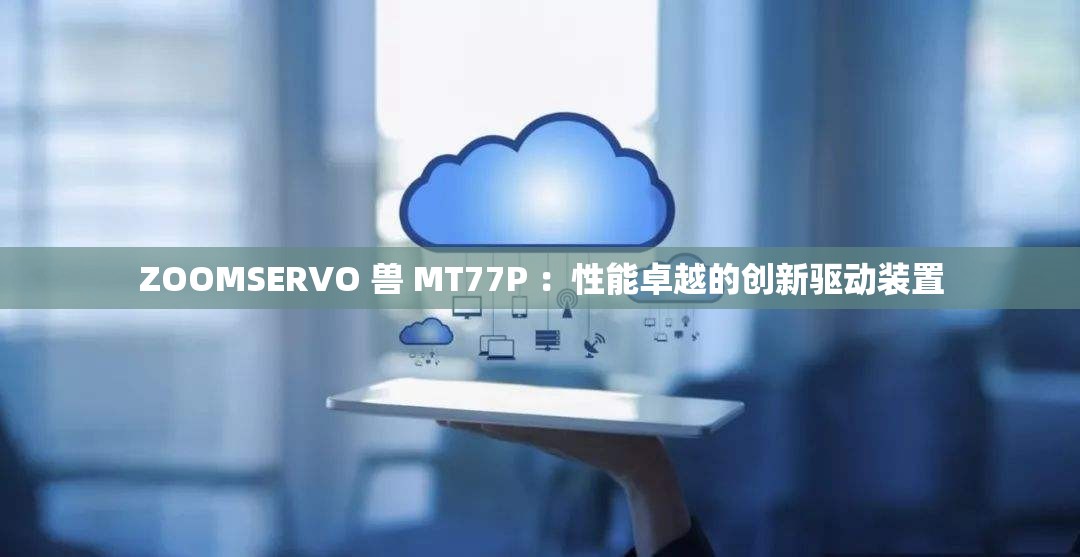 ZOOMSERVO 兽 MT77P ：性能卓越的创新驱动装置