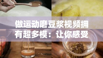 做运动磨豆浆视频拥有超多模：让你感受独特魅力与精彩