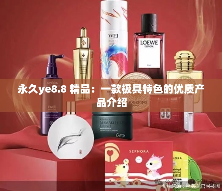 永久ye8.8 精品：一款极具特色的优质产品介绍