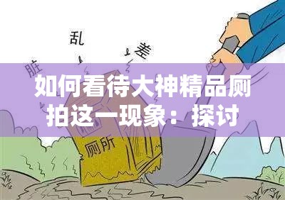 如何看待大神精品厕拍这一现象：探讨其背后的原因和影响