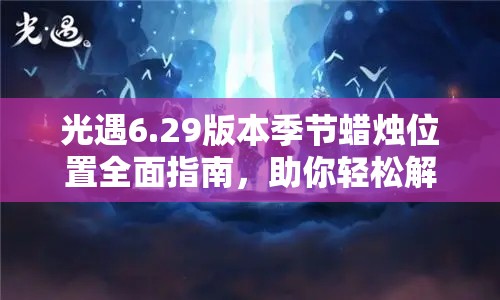 光遇6.29版本季节蜡烛位置全面指南，助你轻松解锁今日游戏惊喜与宝藏