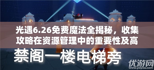 光遇6.26免费魔法全揭秘，收集攻略在资源管理中的重要性及高效利用实战策略