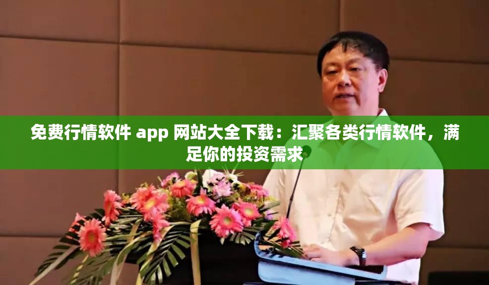 免费行情软件 app 网站大全下载：汇聚各类行情软件，满足你的投资需求