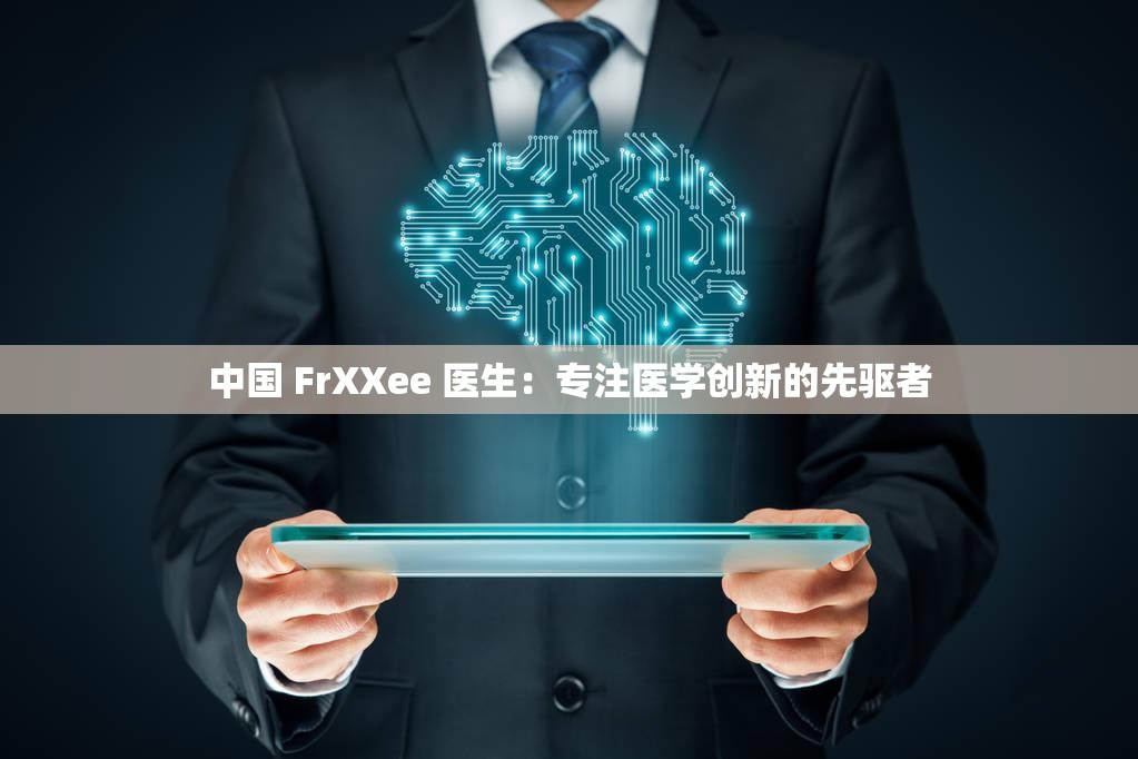 中国 FrXXee 医生：专注医学创新的先驱者