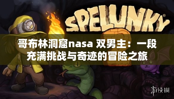 哥布林洞窟nasa 双男主：一段充满挑战与奇迹的冒险之旅