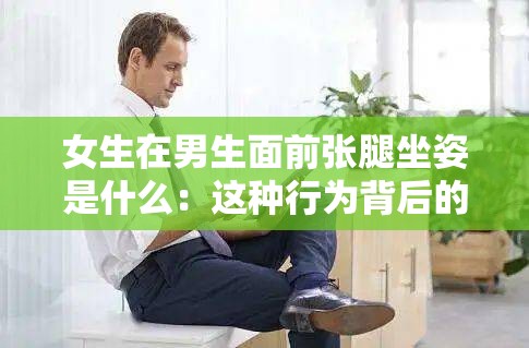 女生在男生面前张腿坐姿是什么：这种行为背后的含义与影响探讨