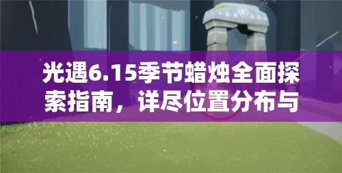 光遇6.15季节蜡烛全面探索指南，详尽位置分布与收集攻略