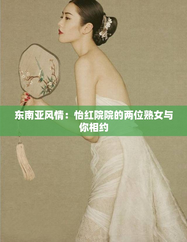 东南亚风情：怡红院院的两位熟女与你相约