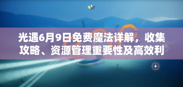 光遇6月9日免费魔法详解，收集攻略、资源管理重要性及高效利用策略指南