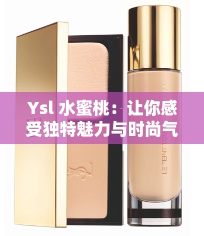 Ysl 水蜜桃：让你感受独特魅力与时尚气息的美妆好物