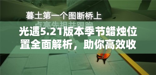 光遇5.21版本季节蜡烛位置全面解析，助你高效收集解锁全新游戏奖励