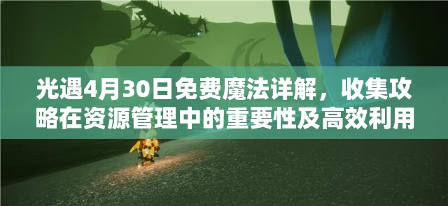 光遇4月30日免费魔法详解，收集攻略在资源管理中的重要性及高效利用策略指南