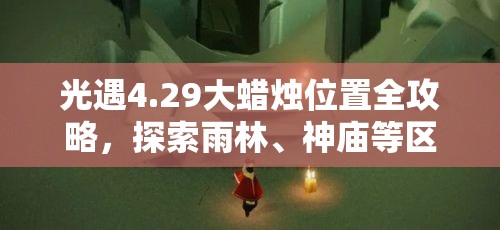 光遇4.29大蜡烛位置全攻略，探索雨林、神庙等区域，结合资源管理高效利用策略