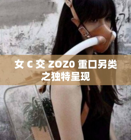 女 C 交 ZOZ0 重口另类之独特呈现