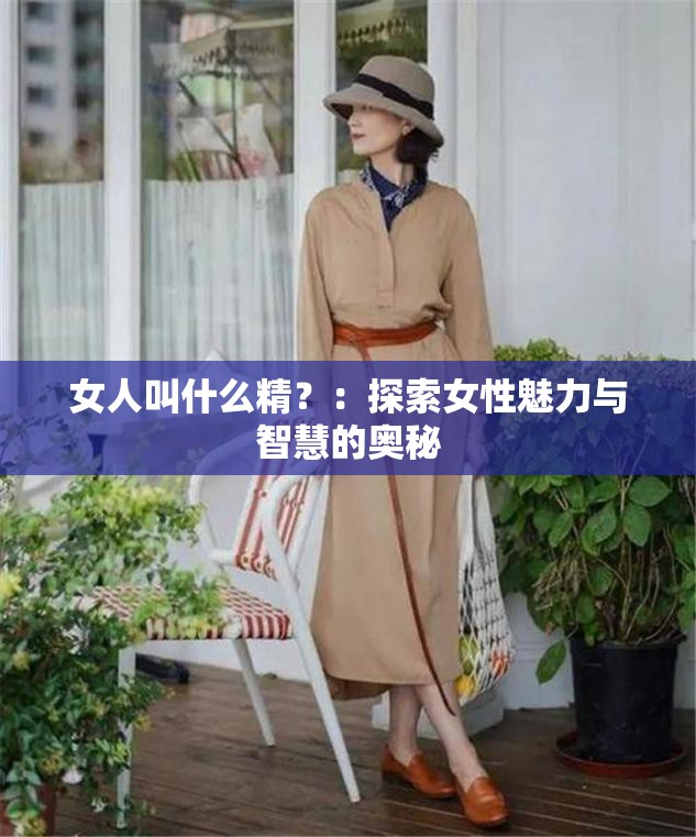 女人叫什么精？：探索女性魅力与智慧的奥秘