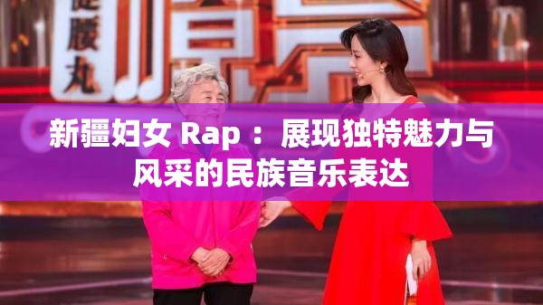 新疆妇女 Rap ：展现独特魅力与风采的民族音乐表达