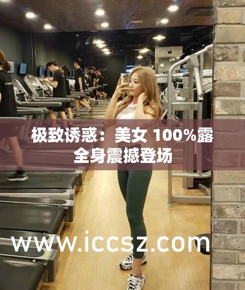 极致诱惑：美女 100%露全身震撼登场