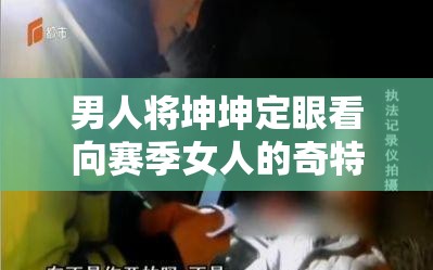 男人将坤坤定眼看向赛季女人的奇特一幕