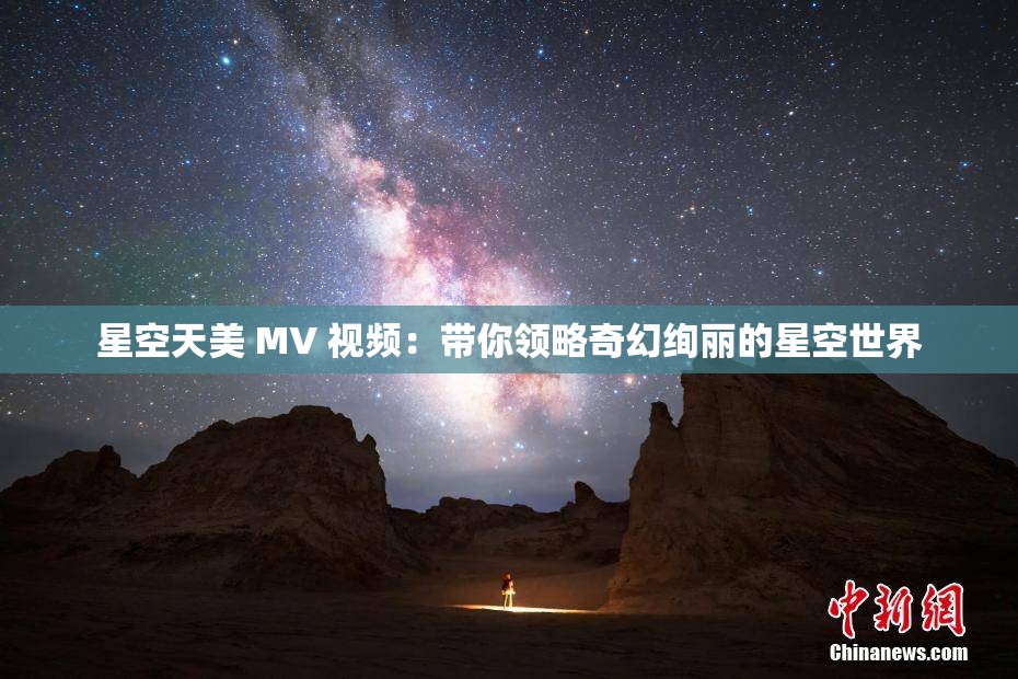 星空天美 MV 视频：带你领略奇幻绚丽的星空世界