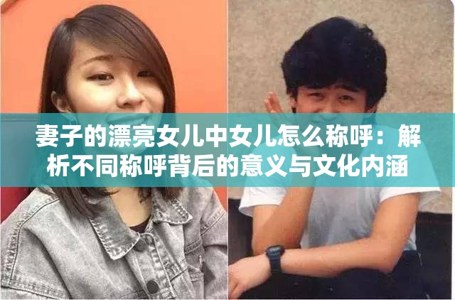 妻子的漂亮女儿中女儿怎么称呼：解析不同称呼背后的意义与文化内涵