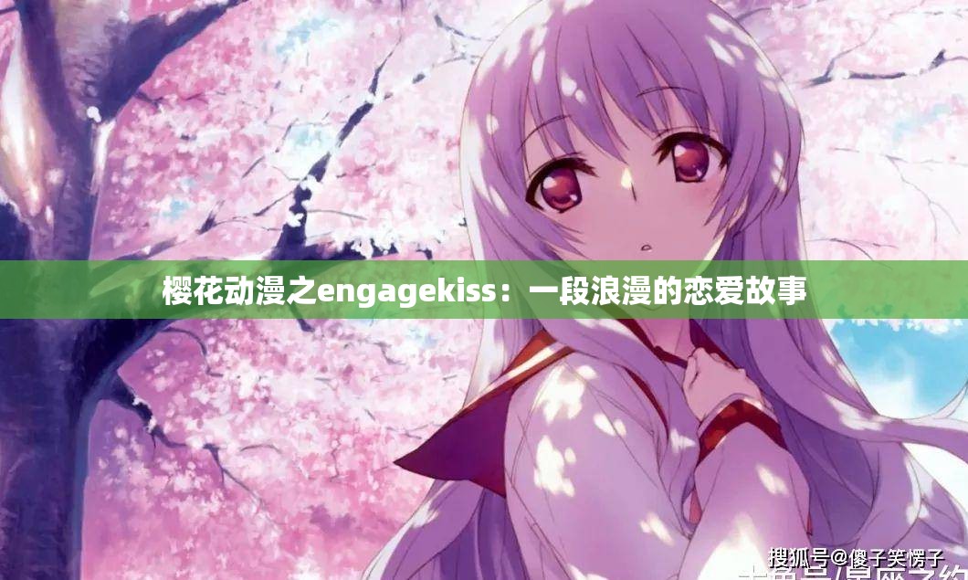 樱花动漫之engagekiss：一段浪漫的恋爱故事