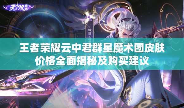 王者荣耀云中君群星魔术团皮肤价格全面揭秘及购买建议