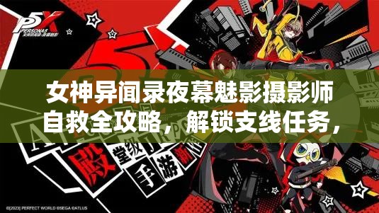 女神异闻录夜幕魅影摄影师自救全攻略，解锁支线任务，创意拍摄技巧大揭秘