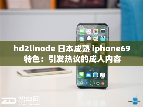 hd2linode 日本成熟 iphone69 特色：引发热议的成人内容