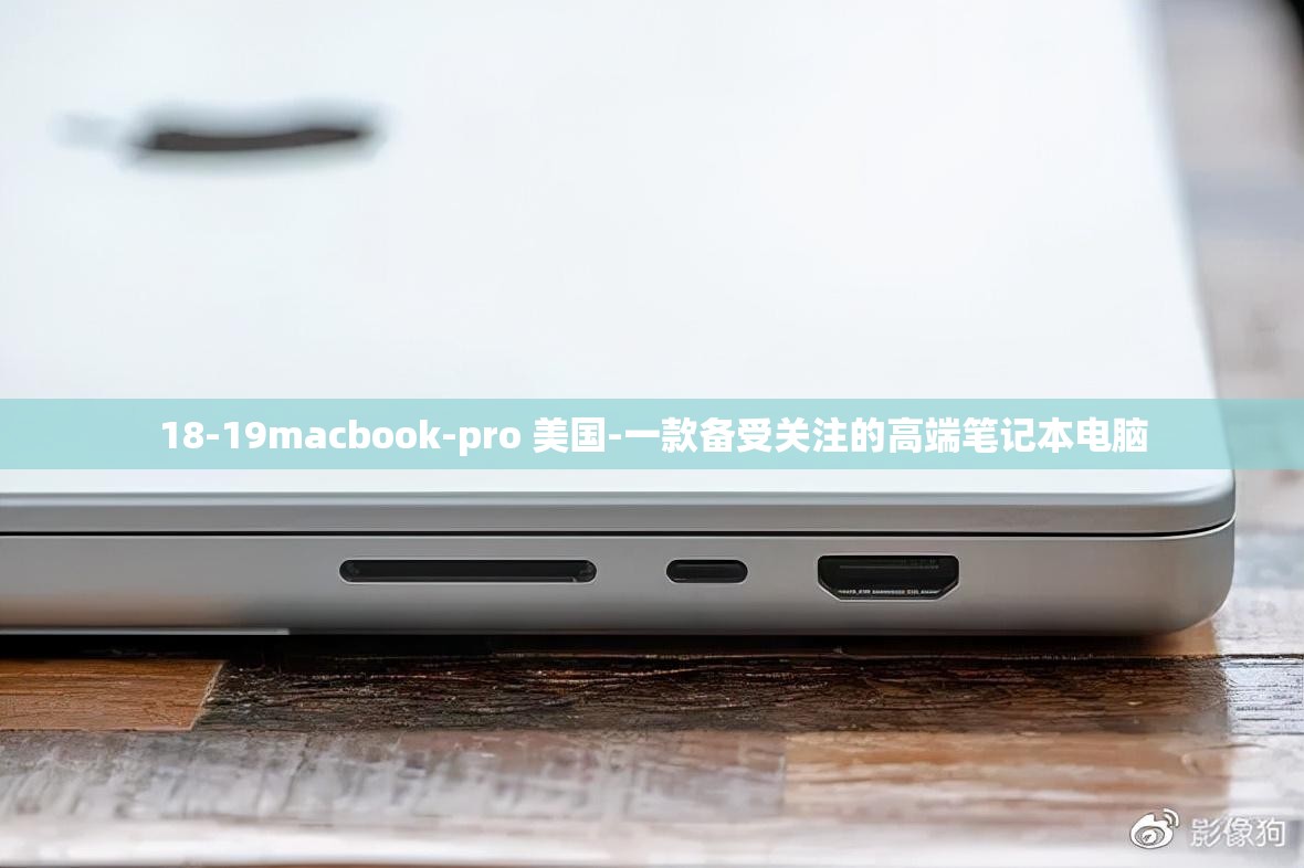 18-19macbook-pro 美国-一款备受关注的高端笔记本电脑